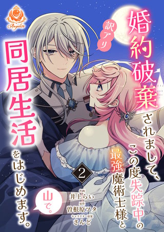婚約破棄されまして、この度失踪中の最強魔術士様と訳アリ同居生活をはじめます。山で。【合本版】(2)