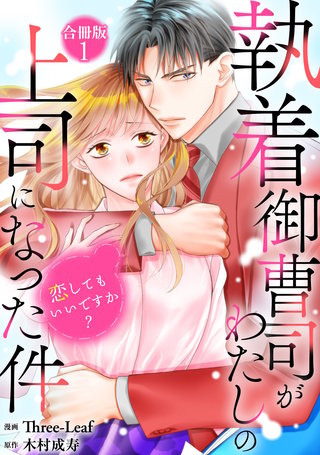 執着御曹司がわたしの上司になった件~恋してもいいですか?~【合冊版】