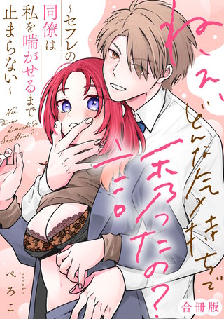 ねぇ、どんな気持ちで誘ったの？～セフレの同僚は私を喘がせるまで止まらない～【合冊版】【電子限定描き下ろし漫画付き】