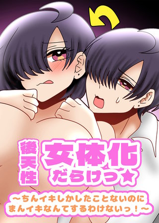 後天性女体化だらけっ★ ~ちんイキしかしたことないのにまんイキなんてするわけないっ!~