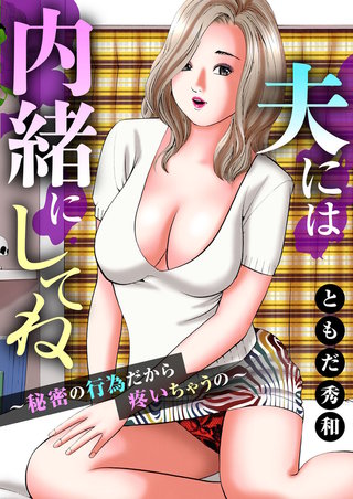 夫には内緒にしてね～秘密の行為だから疼いちゃうの～