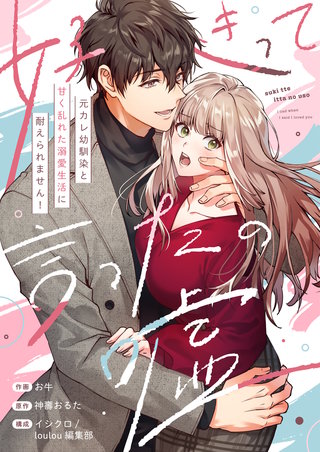 好きって言ったの嘘～元カレ幼馴染と甘く乱れた溺愛生活に耐えられません！【電子単行本】
