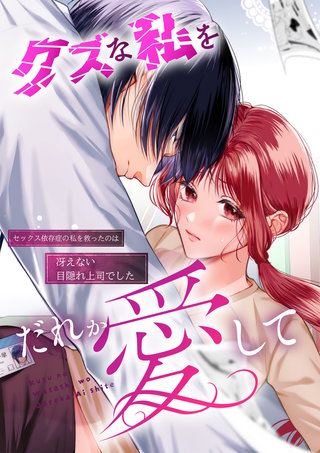 クズな私を誰か愛して セックス依存症の私を救ったのは冴えない目隠れ上司でした【合冊版】