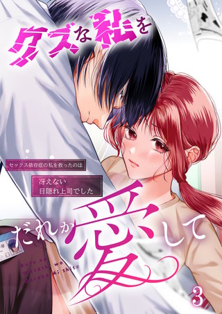 クズな私を誰か愛して セックス依存症の私を救ったのは冴えない目隠れ上司でした3