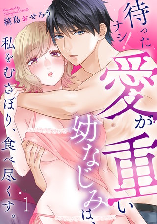 待ったナシ！愛が重い幼なじみは、私をむさぼり、食べ尽くす。