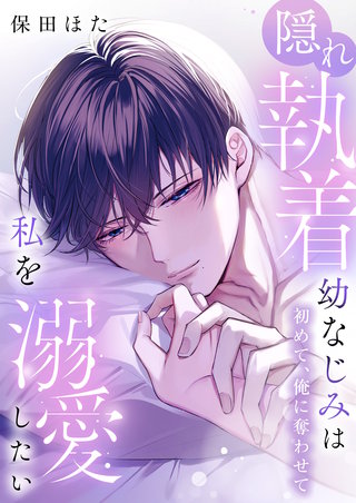 隠れ執着幼なじみは私を溺愛したい ～初めて、俺に奪わせて【電子単行本】