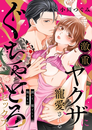 激重ヤクザに寵愛されるぐちゃとろセックス～囲って、堕として、俺のもの。