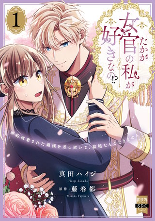 たかが女官の私が好きなの!?　婚約破棄された姫様を差し置いて、結婚なんてできません！【単行本版】