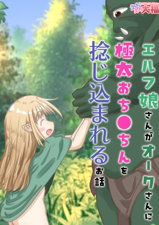 エルフ娘さんがオークさんに極太おち●ちんを捻じ込まれるお話