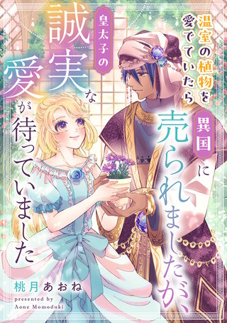 温室の植物を愛でていたら異国に売られましたが、皇太子の誠実な愛が待っていました