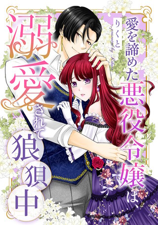 愛を諦めた悪役令嬢は、溺愛されて狼狽中