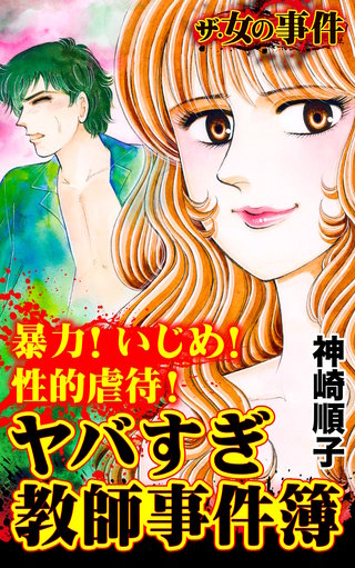 ザ・女の事件　暴力！いじめ！性的虐待！ヤバすぎ教師事件簿