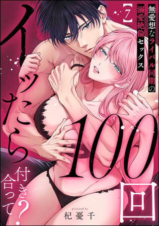 100回イッたら付き合って？ 無愛想なライバル同期の溺愛絶倫セックス（分冊版）【第7話】