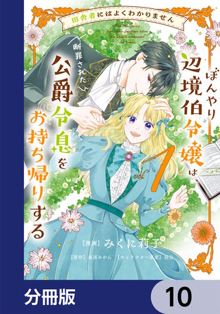 田舎者にはよくわかりません ぼんやり辺境伯令嬢は、断罪された公爵令息をお持ち帰りする【分冊版】　10