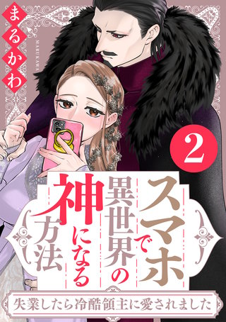 スマホで異世界の神になる方法～失業したら冷酷領主に愛されました～(2)【電子限定特典付き】