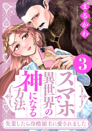 スマホで異世界の神になる方法～失業したら冷酷領主に愛されました～(3)【電子限定特典付き】