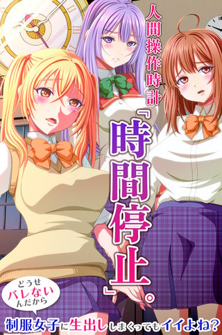 人間操作時計「時間停止」。どうせバレないんだから制服女子に生出ししまくってもイイよね？(フルカラーコミック)