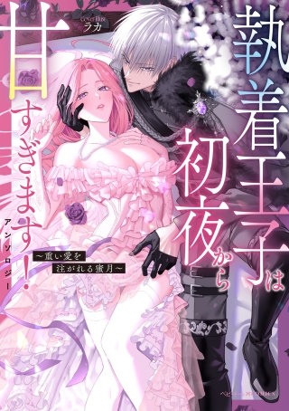 執着王子は初夜から甘すぎます！アンソロジー ～重い愛を注がれる蜜月～