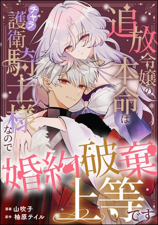 追放令嬢の本命はチャラ護衛騎士様なので婚約破棄上等です（単話版）(1)