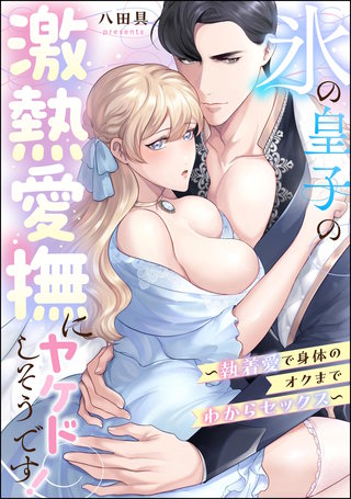 氷の皇子の激熱愛撫にヤケドしそうです! ~執着愛で身体のオクまでわからセックス~(単話版)