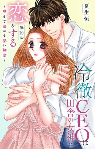冷徹CEOは田舎の女神に恋をする～奥まで溶かす深い熱愛～ 10
