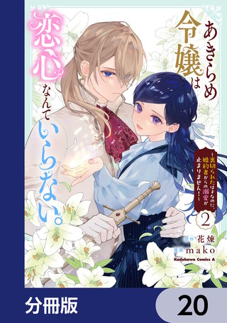 あきらめ令嬢は恋心なんていらない。～裏切られたはずなのに、婚約者からの溺愛が止まりません！～【分冊版】　20