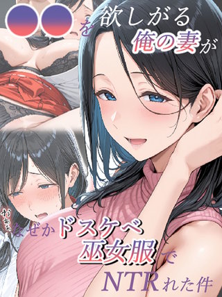 ●●を欲しがる俺の妻がなぜかドスケベ巫女服でNTRれた件