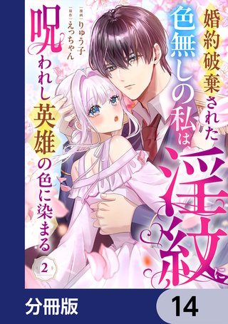 婚約破棄された色無しの私は、淫紋に呪われし英雄の色に染まる【分冊版】　14