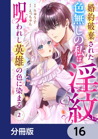 婚約破棄された色無しの私は、淫紋に呪われし英雄の色に染まる【分冊版】　16