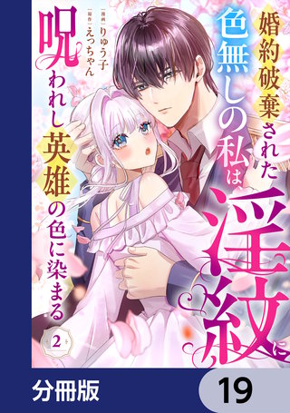 婚約破棄された色無しの私は、淫紋に呪われし英雄の色に染まる【分冊版】　19