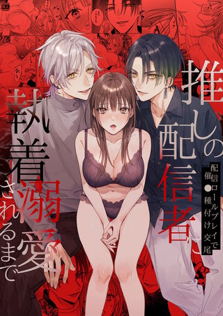 推しの配信者に執着溺愛されるまで