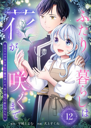 ふたり暮らしは花が咲くまで～花売りの少女と香りの魔法使いは、恋を育てる術を知らない～（12）