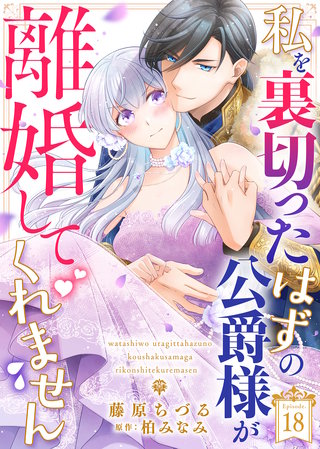 私を裏切ったはずの公爵様が離婚してくれません（１８）
