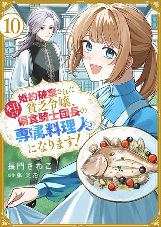 婚約破棄された貧乏令嬢、本日より偏食騎士団長の専属料理人になります！(10)