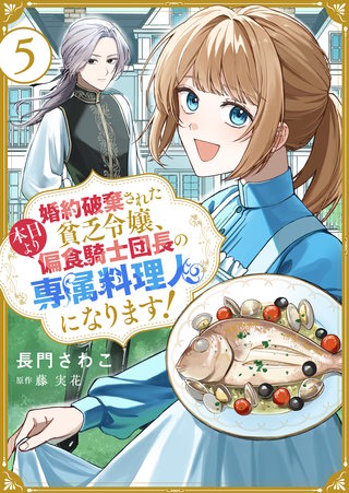 婚約破棄された貧乏令嬢、本日より偏食騎士団長の専属料理人になります！(5)