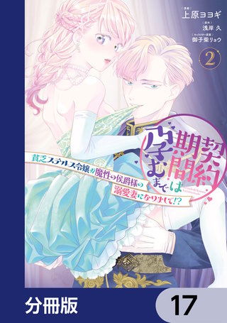 契約期間は孕むまで　貧乏ステルス令嬢が魔性の侯爵様の溺愛妻になりまして!?【分冊版】　17