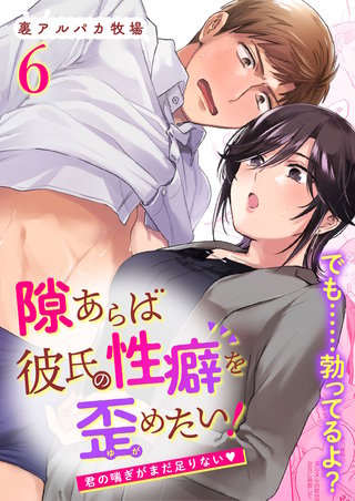 隙あらば彼氏の性癖を歪めたい!6 君の喘ぎがまだ足りない