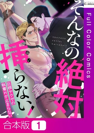 そんなの絶対挿(はい)らない!~巨根ヤクザの執着Hが止まらない【合本版】