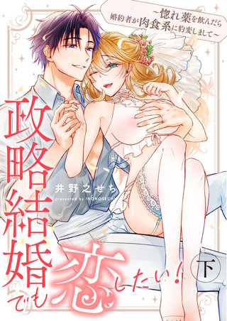 政略結婚でも恋したい！～惚れ薬を飲んだら婚約者が肉食系に豹変しまして～ 下【合冊版】