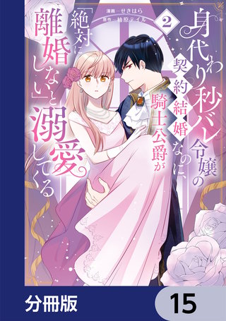 身代わり秒バレ令嬢の契約結婚なのに、騎士公爵が「絶対に離婚しない」と溺愛してくる【分冊版】　15