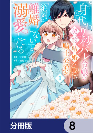 身代わり秒バレ令嬢の契約結婚なのに、騎士公爵が「絶対に離婚しない」と溺愛してくる【分冊版】　8
