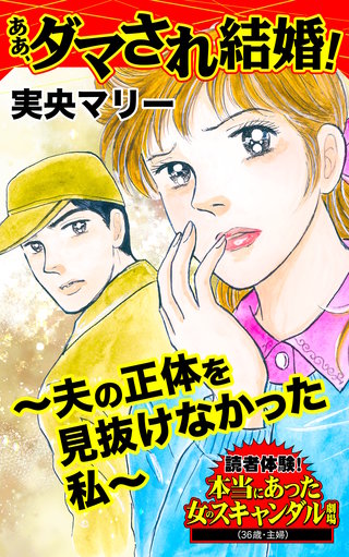 ああ、ダマされ結婚！～夫の正体を見抜けなかった私～読者体験！本当にあった女のスキャンダル劇場
