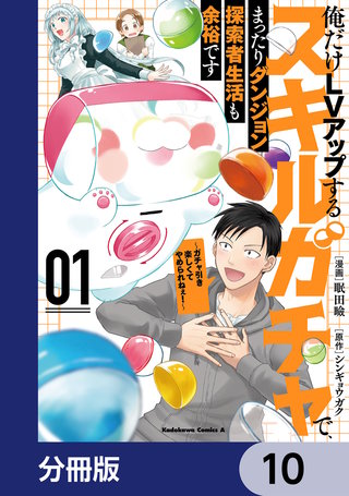 俺だけＬＶアップするスキルガチャで、まったりダンジョン探索者生活も余裕です　～ガチャ引き楽しくてやめられねぇ！～【分冊版】　10