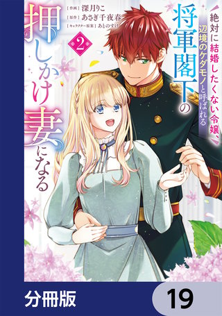 絶対に結婚したくない令嬢、辺境のケダモノと呼ばれる将軍閣下の押しかけ妻になる【分冊版】　19