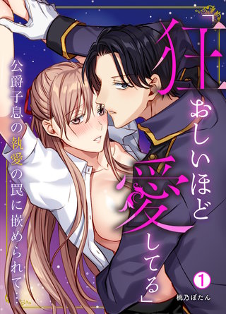 「狂おしいほど愛してる」公爵子息の執愛の罠に嵌められて…