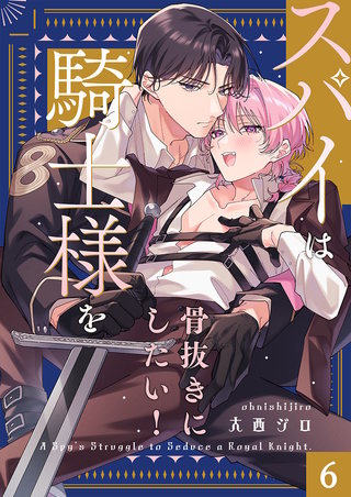 スパイは騎士様を骨抜きにしたい！6