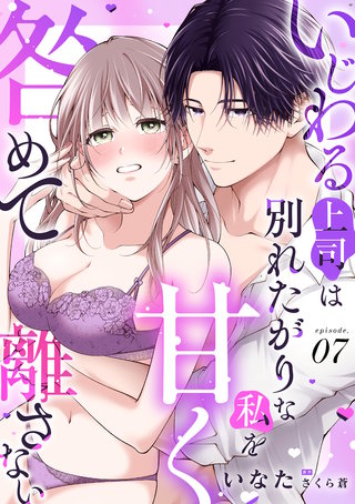 いじわる上司は別れたがりな私を甘く咎めて離さない【分冊版】 7話