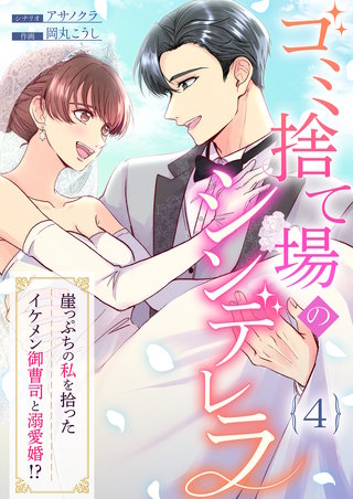 ゴミ捨て場のシンデレラ ～崖っぷちの私を拾ったイケメン御曹司と溺愛婚！？～（4）