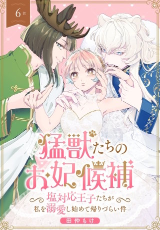 猛獣たちのお妃候補～塩対応王子たちが私を溺愛し始めて帰りづらい件～［ばら売り］　第6話