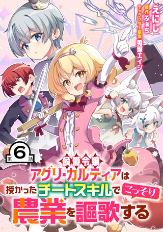 侯爵令嬢アグリ・カルティアは授かったチートスキルでこっそり農業を謳歌する 第6話【単話版】